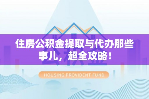 立山住房公积金提取与代办那些事儿，超全攻略！