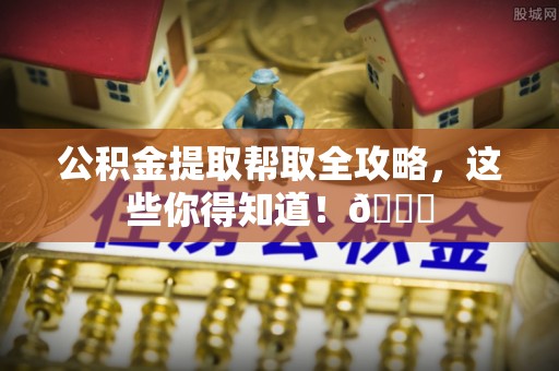 立山公积金提取帮取全攻略，这些你得知道！😎