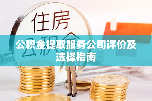 立山公积金提取服务公司评价及选择指南