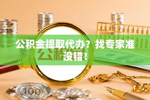 立山公积金提取代办？找专家准没错！