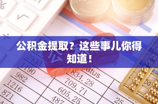 立山公积金提取？这些事儿你得知道！
