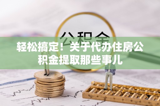 立山轻松搞定！关于代办住房公积金提取那些事儿
