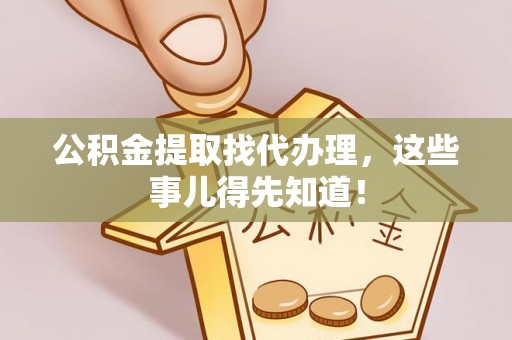 立山公积金提取找代办理，这些事儿得先知道！