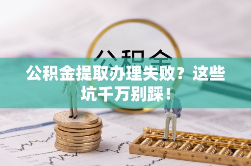 立山公积金提取办理失败？这些坑千万别踩！
