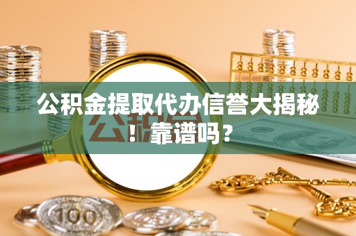立山公积金提取代办信誉大揭秘！靠谱吗？