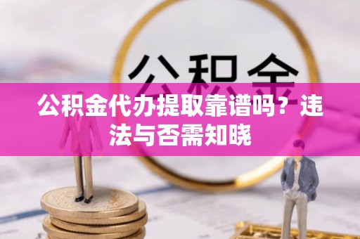 立山公积金代办提取靠谱吗？违法与否需知晓