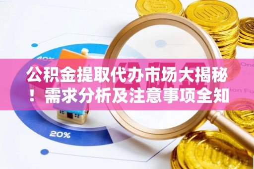 立山公积金提取代办市场大揭秘！需求分析及注意事项全知道
