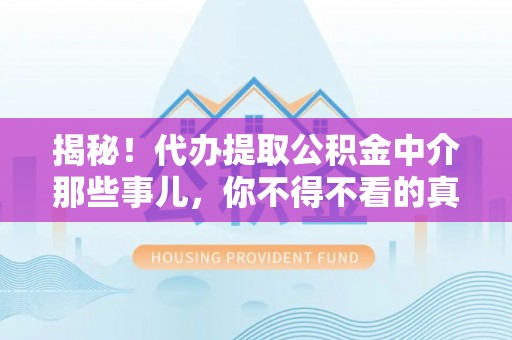 立山揭秘！代办提取公积金中介那些事儿，你不得不看的真相