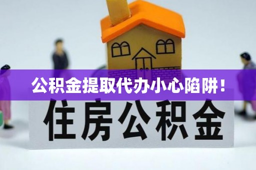 立山公积金提取代办小心陷阱！