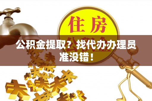 立山公积金提取？找代办办理员准没错！
