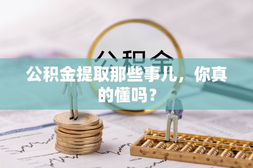 立山公积金提取那些事儿，你真的懂吗？