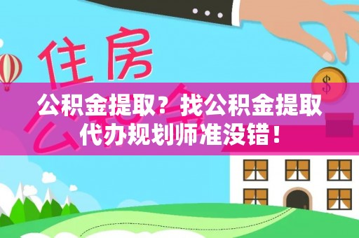 立山公积金提取？找公积金提取代办规划师准没错！