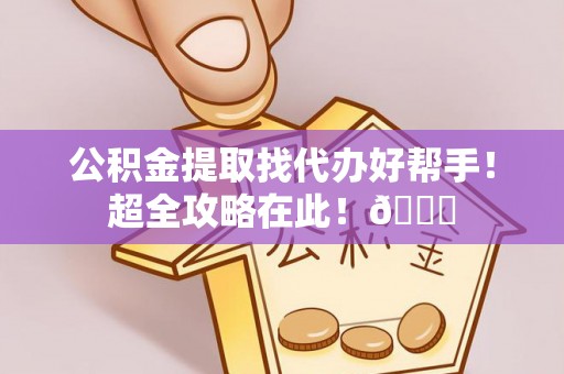 立山公积金提取找代办好帮手！超全攻略在此！😎