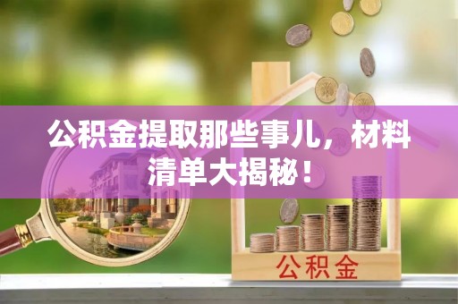 立山公积金提取那些事儿，材料清单大揭秘！