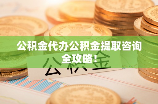 立山公积金代办公积金提取咨询全攻略！