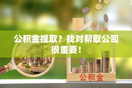 立山公积金提取？找对帮取公司很重要！