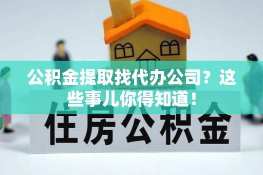 立山公积金提取找代办公司？这些事儿你得知道！