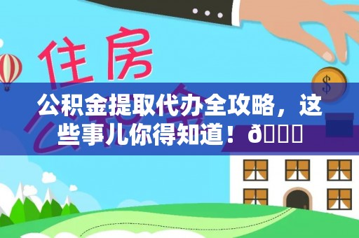 立山公积金提取代办全攻略，这些事儿你得知道！😎