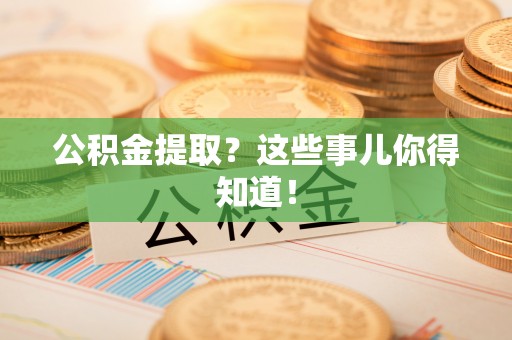 立山公积金提取？这些事儿你得知道！