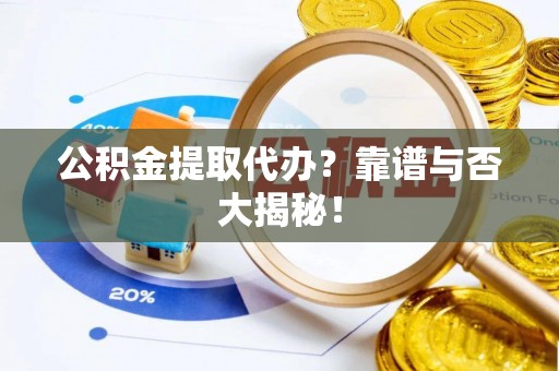 立山公积金提取代办？靠谱与否大揭秘！