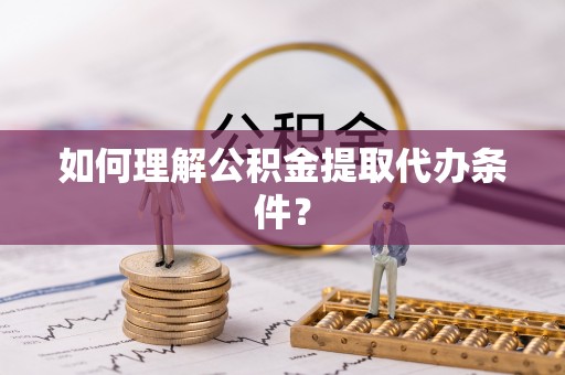 立山如何理解公积金提取代办条件？