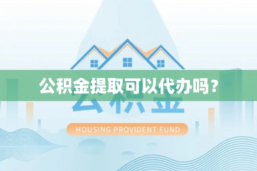 立山公积金提取可以代办吗？