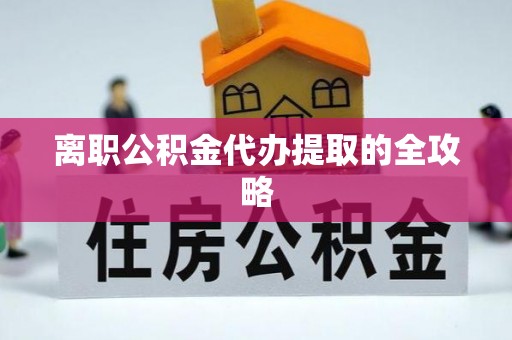 立山离职公积金代办提取的全攻略
