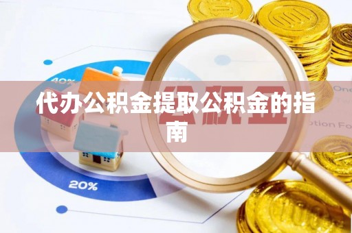 立山代办公积金提取公积金的指南