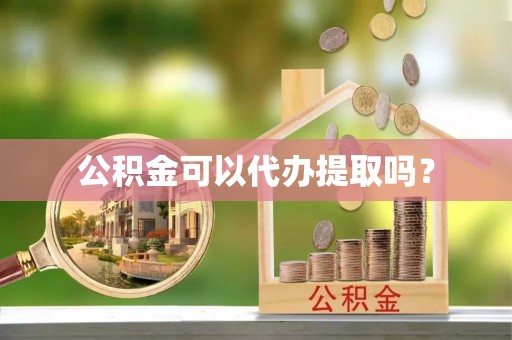 立山公积金可以代办提取吗？