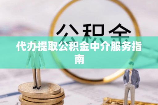 立山代办提取公积金中介服务指南