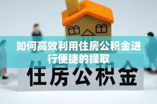 立山如何高效利用住房公积金进行便捷的提取