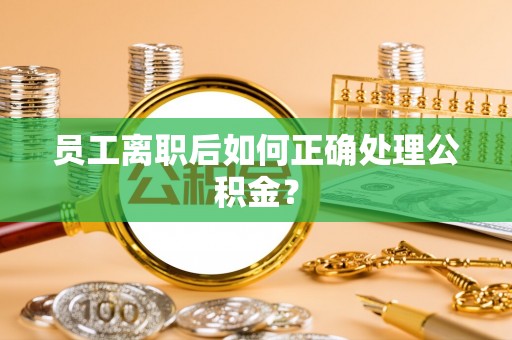 立山员工离职后如何正确处理公积金？
