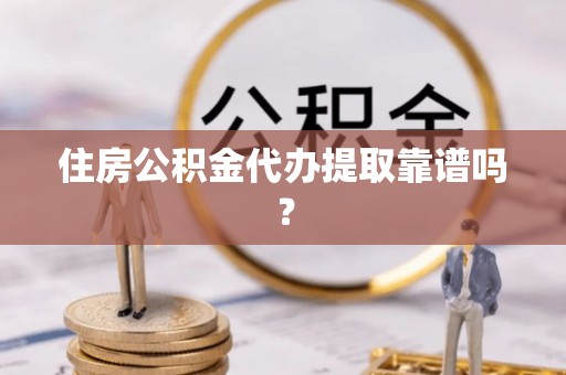 立山住房公积金代办提取靠谱吗？