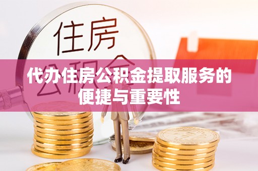 立山代办住房公积金提取服务的便捷与重要性