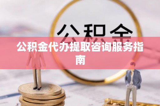 立山公积金代办提取咨询服务指南