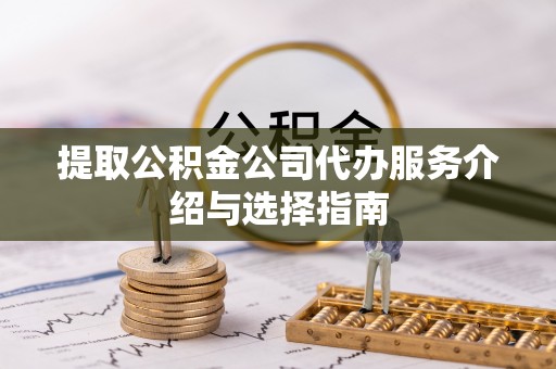 立山提取公积金公司代办服务介绍与选择指南