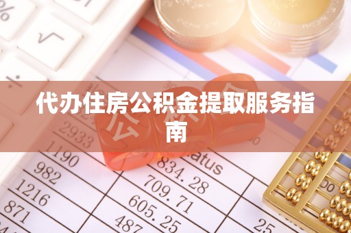 立山代办住房公积金提取服务指南