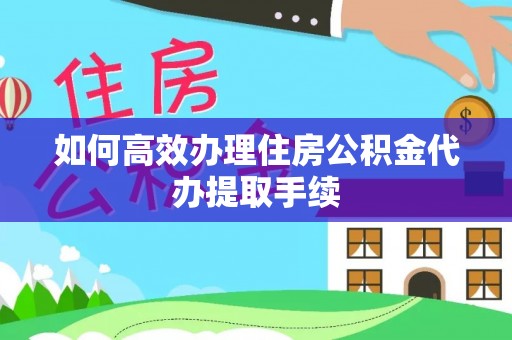 立山如何高效办理住房公积金代办提取手续