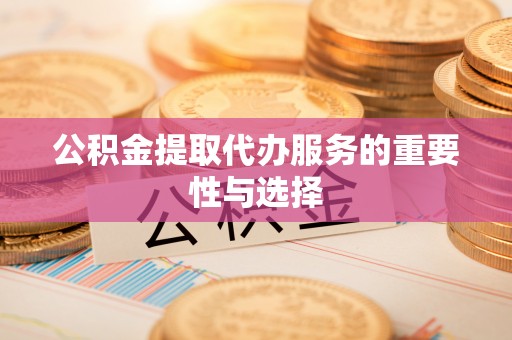 立山公积金提取代办服务的重要性与选择