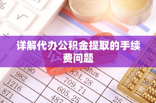 立山详解代办公积金提取的手续费问题