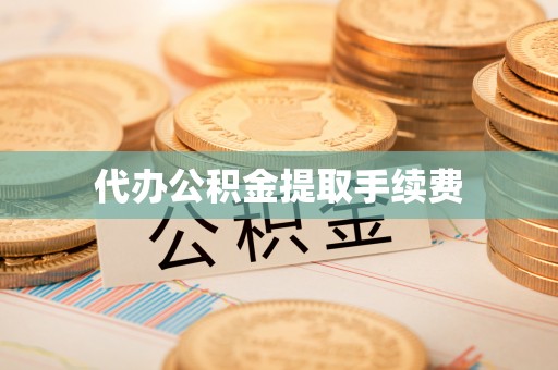 立山代办公积金提取手续费