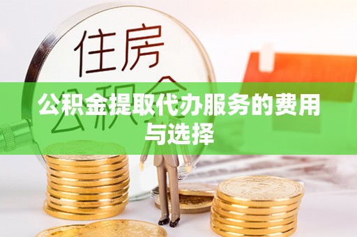 立山公积金提取代办服务的费用与选择