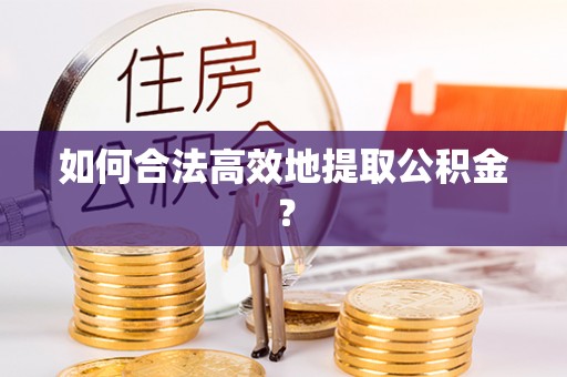 立山如何合法高效地提取公积金？