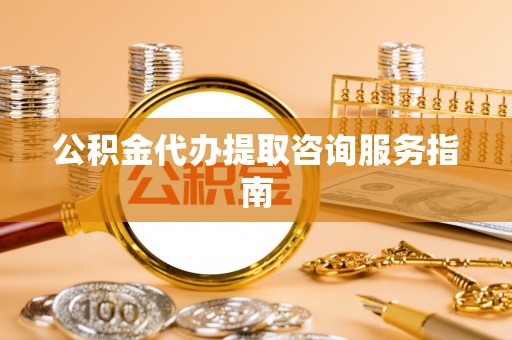 立山公积金代办提取咨询服务指南