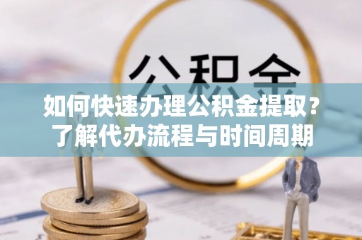 立山如何快速办理公积金提取？了解代办流程与时间周期