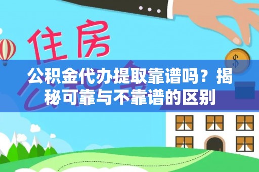 立山公积金代办提取靠谱吗？揭秘可靠与不靠谱的区别
