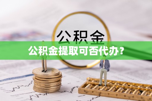 立山公积金提取可否代办？