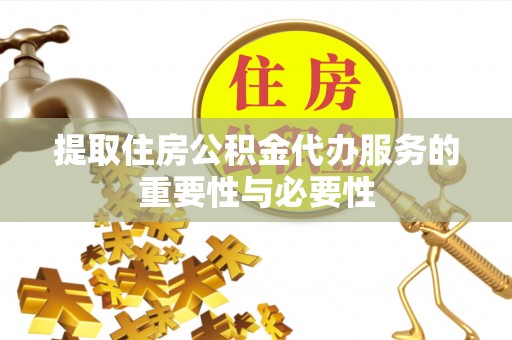 立山提取住房公积金代办服务的重要性与必要性