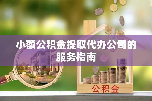立山小额公积金提取代办公司的服务指南