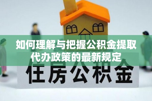 立山如何理解与把握公积金提取代办政策的最新规定